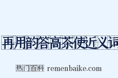 再用韵答高茶使近义词是什么意思的图片